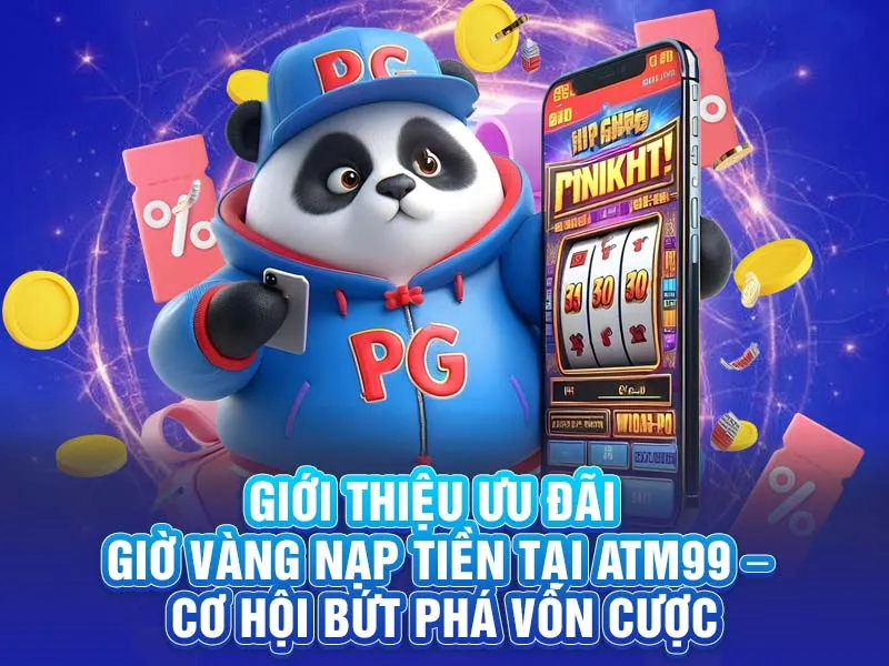 Giới thiệu ưu đãi Giờ Vàng Nạp Tiền tại ATM99 – Cơ hội bứt phá vốn cược