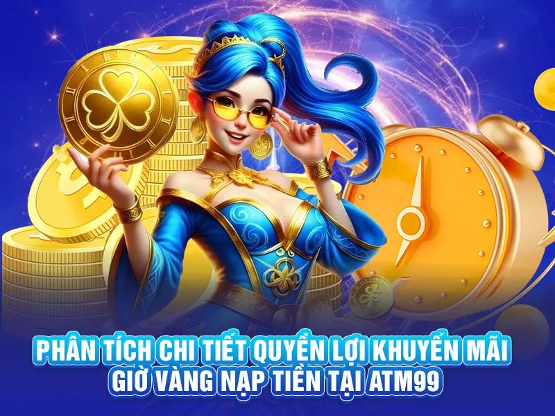 Phân tích chi tiết quyền lợi khuyến mãi Giờ Vàng Nạp Tiền tại ATM99