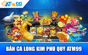 ban-ca-long-kim-phu-quy-atm99
