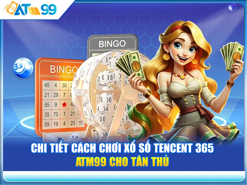 chi-tiet-cach-choi-xo-so-tencent-365-atm99-cho-tan-thu