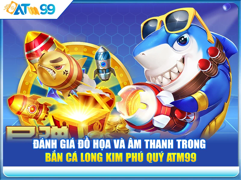 danh-gia-do-hoa-va-am-thanh-trong-ban-ca-long-kim-phu-quy-atm99