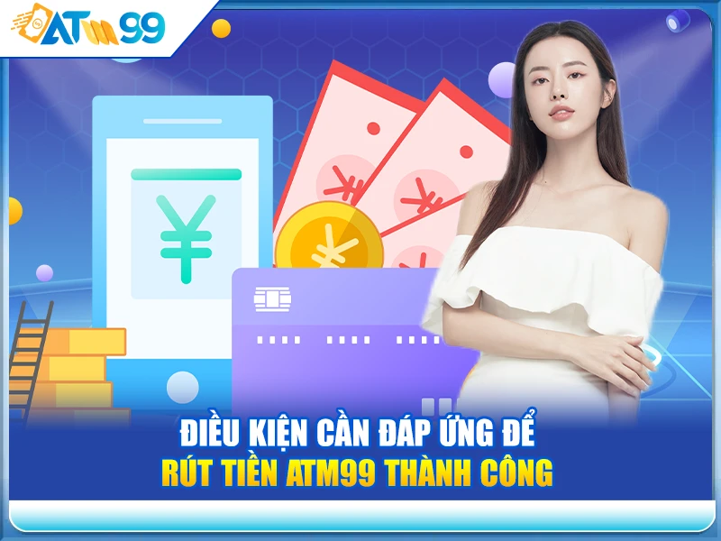 dieu-kien-can-dap-ung-de-rut-tien-atm99-thanh-cong