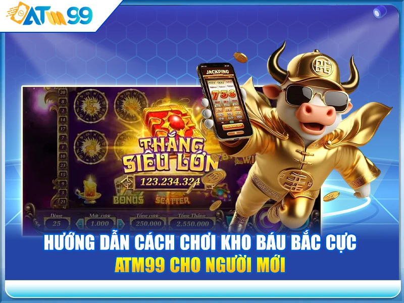 huong-dan-cach-choi-kho-bau-bac-cuc-atm99-cho-nguoi-moi