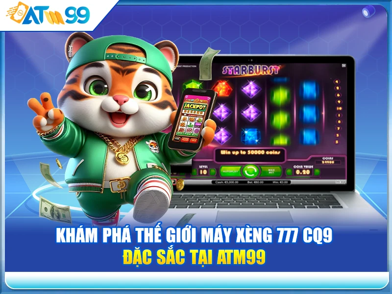 kham-pha-the-gioi-may-xeng-777-cq9-dac-sac-tai-atm99