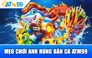 meo-choi-anh-hung-ban-ca-atm99