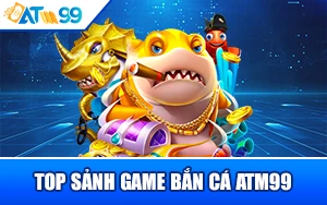 top-sanh-game-ban-ca-atm99
