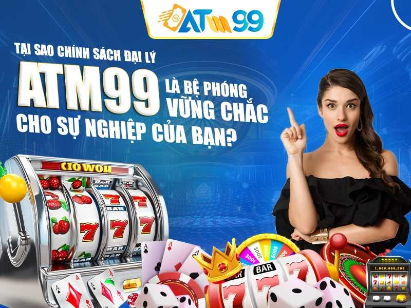 Tại Sao Chính Sách Đại Lý ATM99 Là Bệ Phóng Vững Chắc Cho Sự Nghiệp Của Bạn